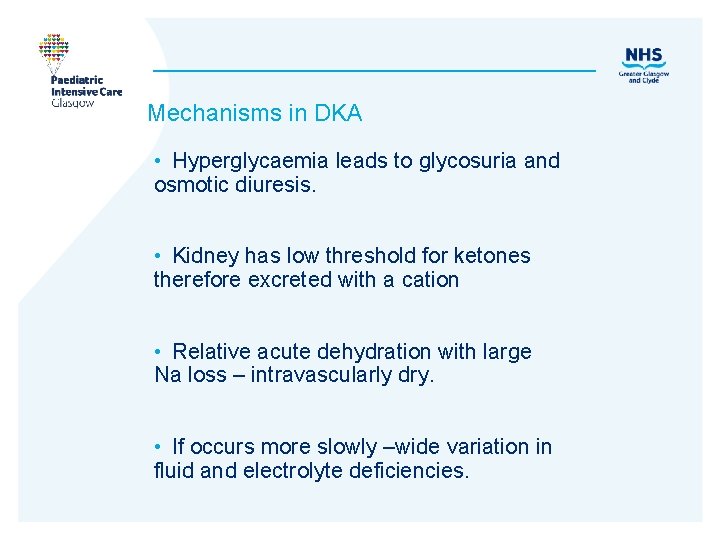 Mechanisms in DKA • Hyperglycaemia leads to glycosuria and osmotic diuresis. • Kidney has