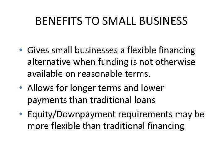 BENEFITS TO SMALL BUSINESS • Gives small businesses a flexible financing alternative when funding