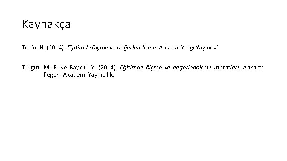 Kaynakça Tekin, H. (2014). Eğitimde ölçme ve değerlendirme. Ankara: Yargı Yayınevi Turgut, M. F.