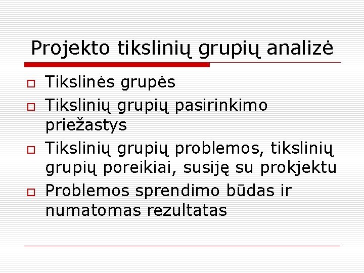 Projekto tikslinių grupių analizė o o Tikslinės grupės Tikslinių grupių pasirinkimo priežastys Tikslinių grupių