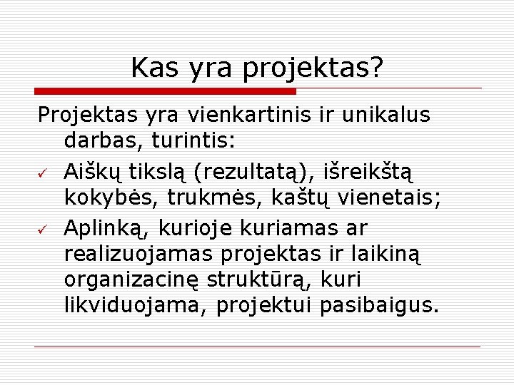 Kas yra projektas? Projektas yra vienkartinis ir unikalus darbas, turintis: ü Aiškų tikslą (rezultatą),