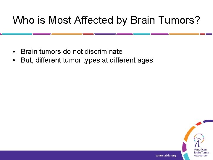 Who is Most Affected by Brain Tumors? • Brain tumors do not discriminate •