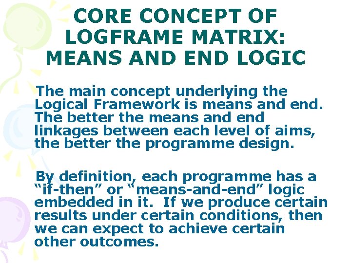 CORE CONCEPT OF LOGFRAME MATRIX: MEANS AND END LOGIC The main concept underlying the CORE CONCEPT OF LOGFRAME MATRIX: MEANS AND END LOGIC The main concept underlying the