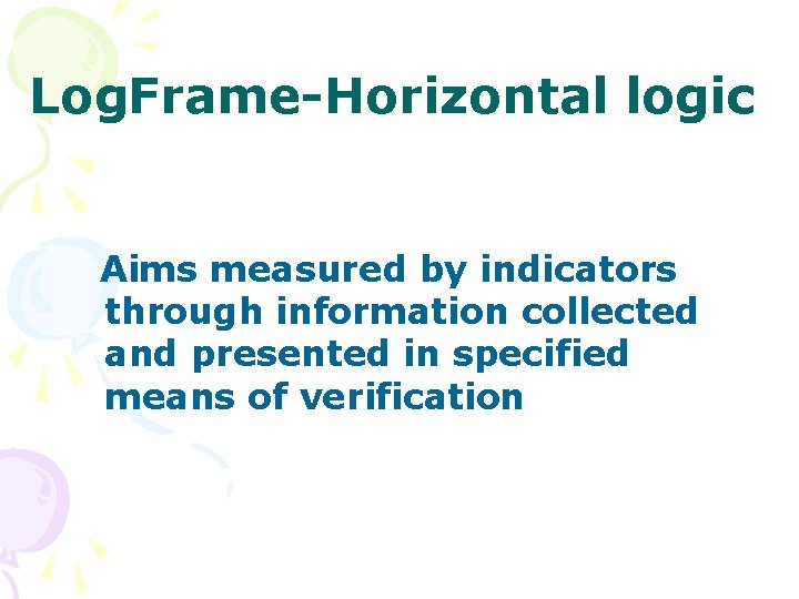 Log. Frame-Horizontal logic Aims measured by indicators through information collected and presented in specified Log. Frame-Horizontal logic Aims measured by indicators through information collected and presented in specified