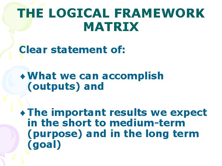 THE LOGICAL FRAMEWORK MATRIX Clear statement of: ¨ What we can accomplish (outputs) and THE LOGICAL FRAMEWORK MATRIX Clear statement of: ¨ What we can accomplish (outputs) and