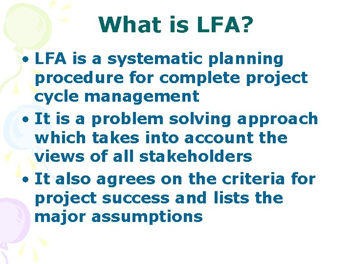 What is LFA? • LFA is a systematic planning procedure for complete project cycle What is LFA? • LFA is a systematic planning procedure for complete project cycle