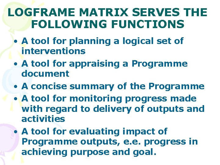 LOGFRAME MATRIX SERVES THE FOLLOWING FUNCTIONS • A tool for planning a logical set LOGFRAME MATRIX SERVES THE FOLLOWING FUNCTIONS • A tool for planning a logical set