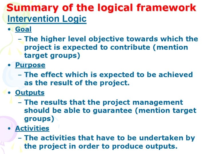 Summary of the logical framework Intervention Logic • Goal – The higher level objective Summary of the logical framework Intervention Logic • Goal – The higher level objective