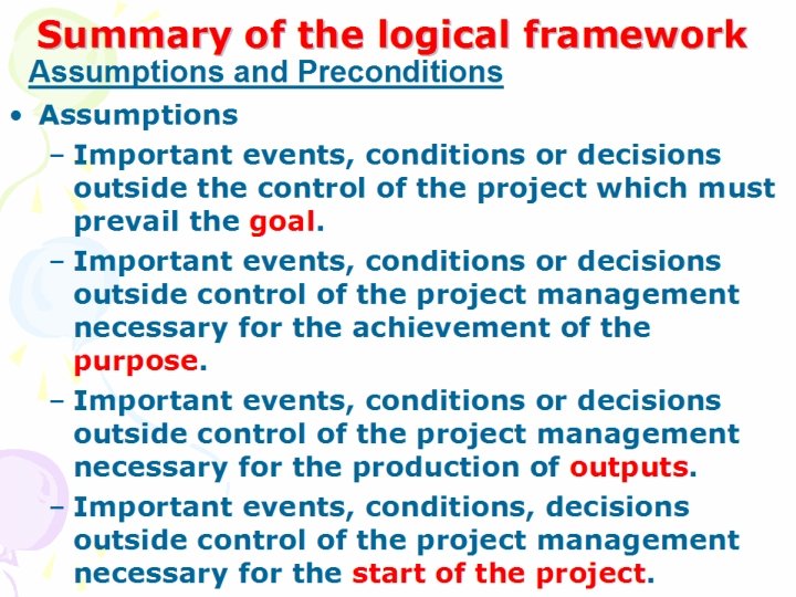 Summary of the logical framework Assumptions and Preconditions • Assumptions – Important events, conditions Summary of the logical framework Assumptions and Preconditions • Assumptions – Important events, conditions