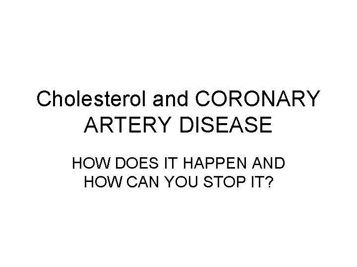 Cholesterol and CORONARY ARTERY DISEASE HOW DOES IT HAPPEN AND HOW CAN YOU STOP