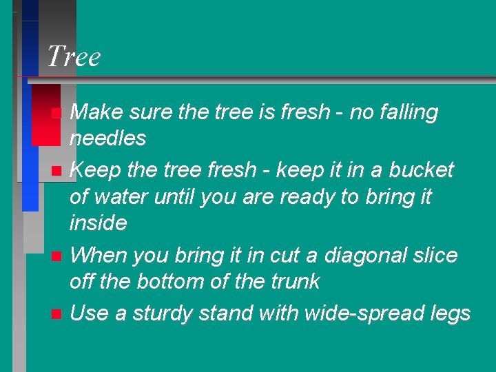 Tree Make sure the tree is fresh - no falling needles Keep the tree