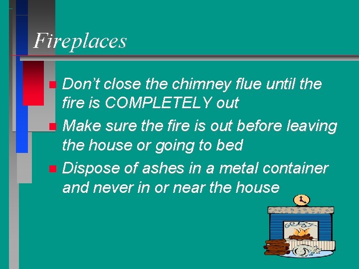 Fireplaces Don’t close the chimney flue until the fire is COMPLETELY out Make sure