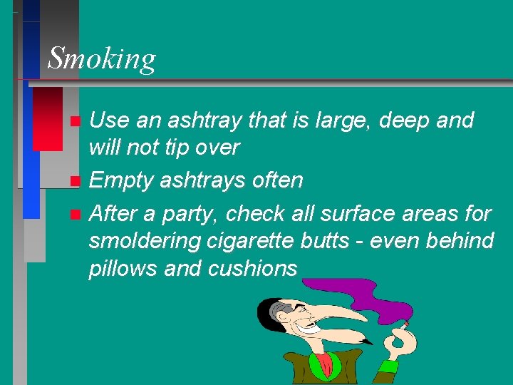 Smoking Use an ashtray that is large, deep and will not tip over Empty