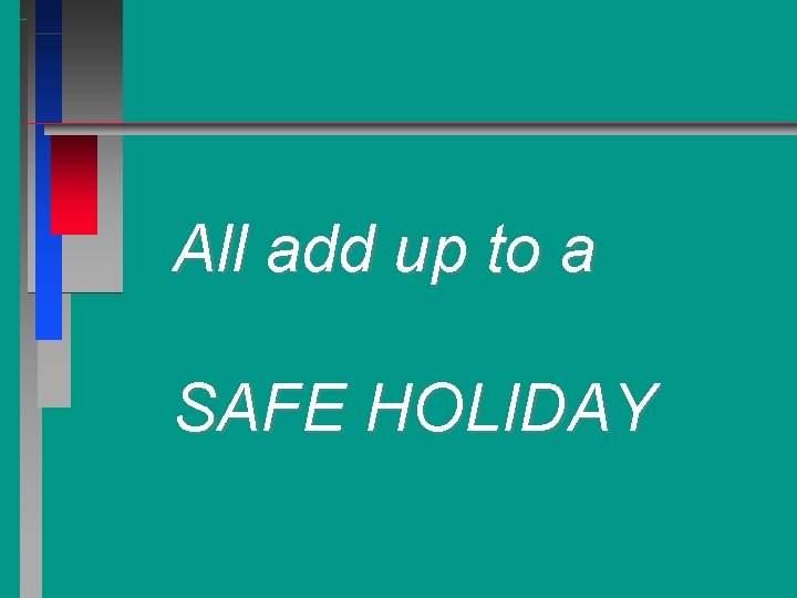 All add up to a SAFE HOLIDAY 