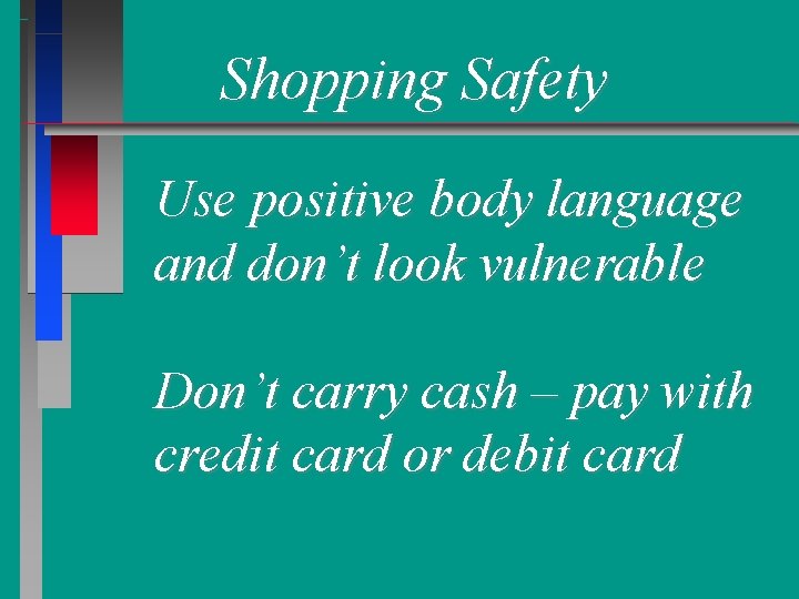 Shopping Safety Use positive body language and don’t look vulnerable Don’t carry cash –