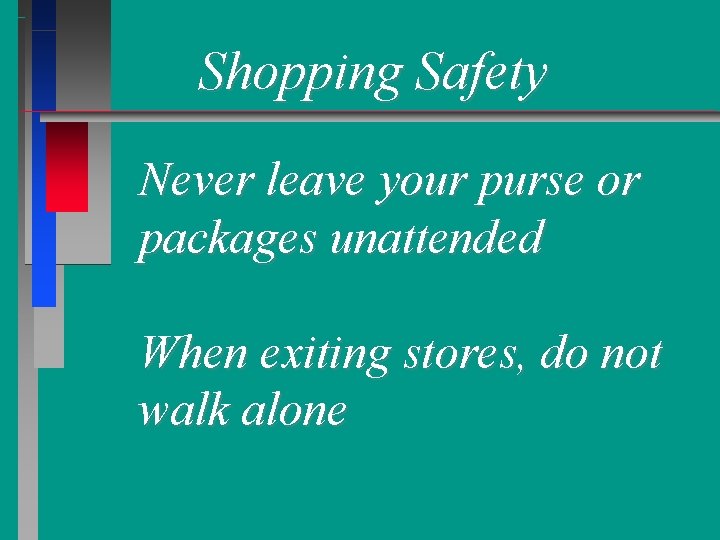 Shopping Safety Never leave your purse or packages unattended When exiting stores, do not