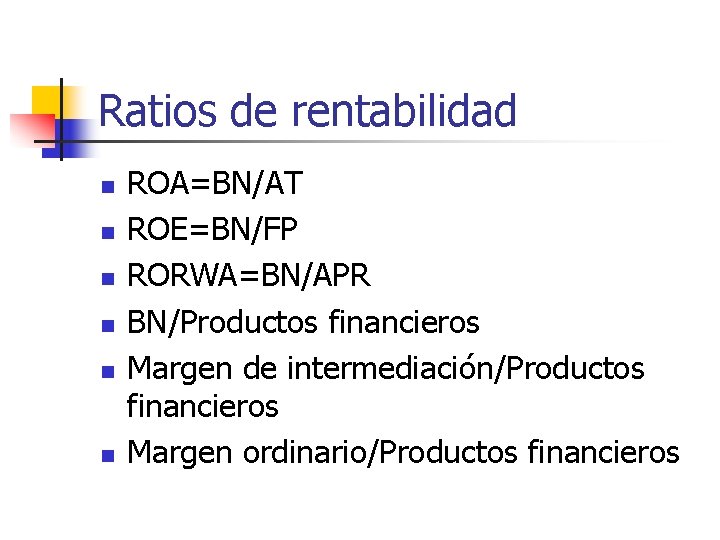 Ratios de rentabilidad n n n ROA=BN/AT ROE=BN/FP RORWA=BN/APR BN/Productos financieros Margen de intermediación/Productos