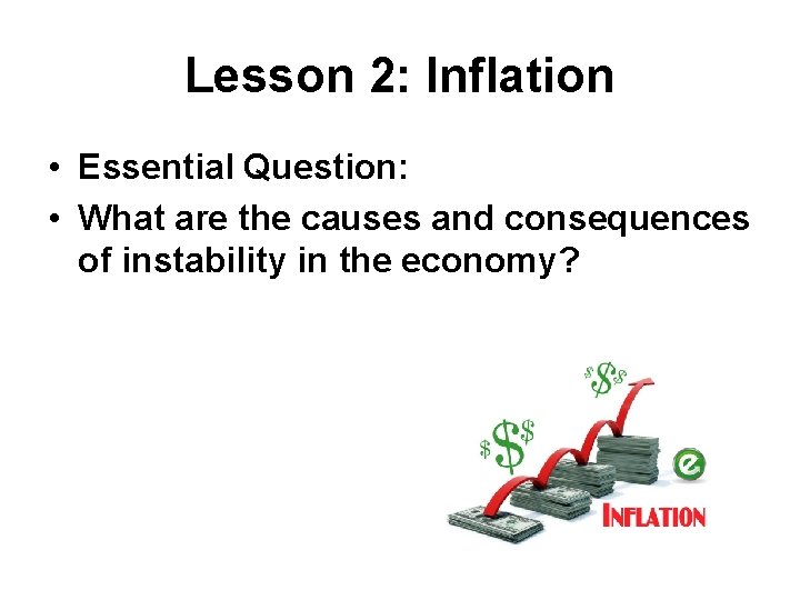 Lesson 2: Inflation • Essential Question: • What are the causes and consequences of