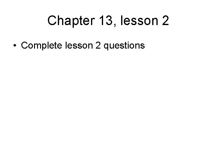 Chapter 13, lesson 2 • Complete lesson 2 questions 
