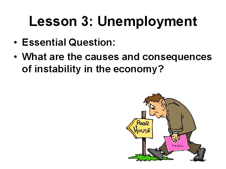 Lesson 3: Unemployment • Essential Question: • What are the causes and consequences of