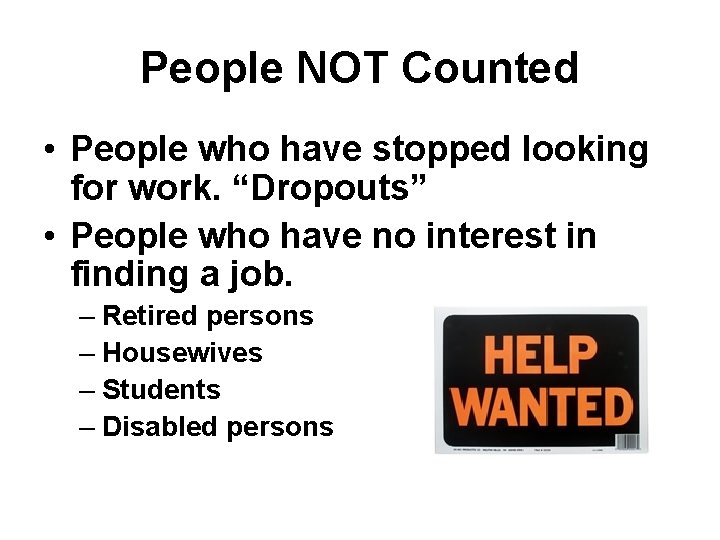 People NOT Counted • People who have stopped looking for work. “Dropouts” • People