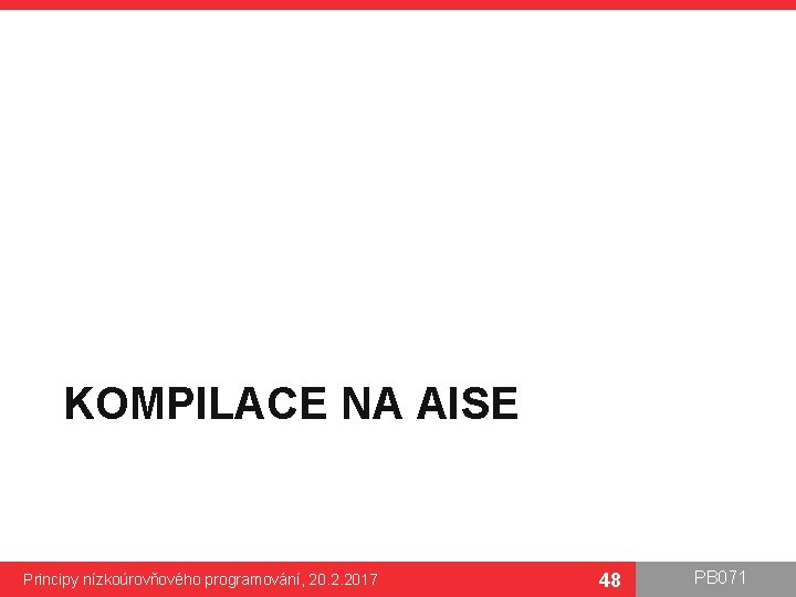 KOMPILACE NA AISE Principy nízkoúrovňového programování, 20. 2. 2017 48 PB 071 