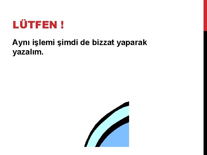 LÜTFEN ! Aynı işlemi şimdi de bizzat yaparak yazalım. 