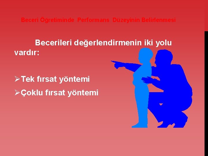 Beceri Öğretiminde Performans Düzeyinin Belirlenmesi Becerileri değerlendirmenin iki yolu vardır: ØTek fırsat yöntemi ØÇoklu