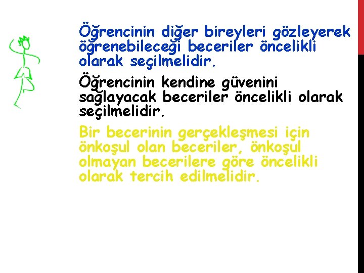 Öğrencinin diğer bireyleri gözleyerek öğrenebileceği beceriler öncelikli olarak seçilmelidir. Öğrencinin kendine güvenini sağlayacak beceriler