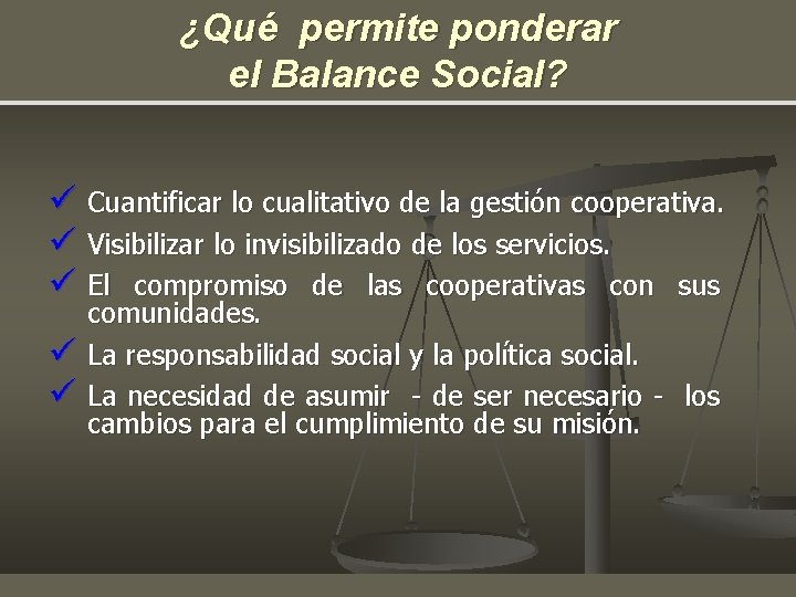 ¿Qué permite ponderar el Balance Social? ü Cuantificar lo cualitativo de la gestión cooperativa. ¿Qué permite ponderar el Balance Social? ü Cuantificar lo cualitativo de la gestión cooperativa.