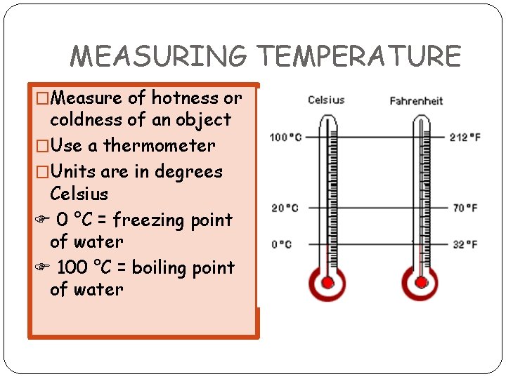 MEASURING TEMPERATURE �Measure of hotness or coldness of an object �Use a thermometer �Units