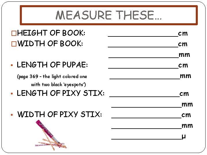 MEASURE THESE… �HEIGHT OF BOOK: �WIDTH OF BOOK: • LENGTH OF PUPAE: (page 369
