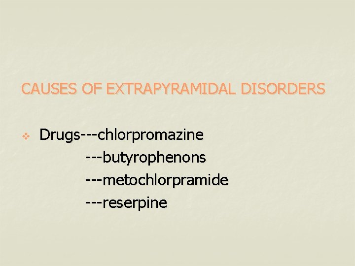 CAUSES OF EXTRAPYRAMIDAL DISORDERS v Drugs---chlorpromazine ---butyrophenons ---metochlorpramide ---reserpine 