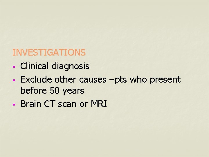 INVESTIGATIONS § Clinical diagnosis § Exclude other causes –pts who present before 50 years