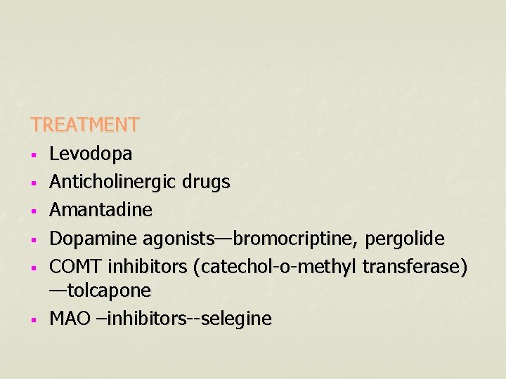 TREATMENT § Levodopa § Anticholinergic drugs § Amantadine § Dopamine agonists—bromocriptine, pergolide § COMT