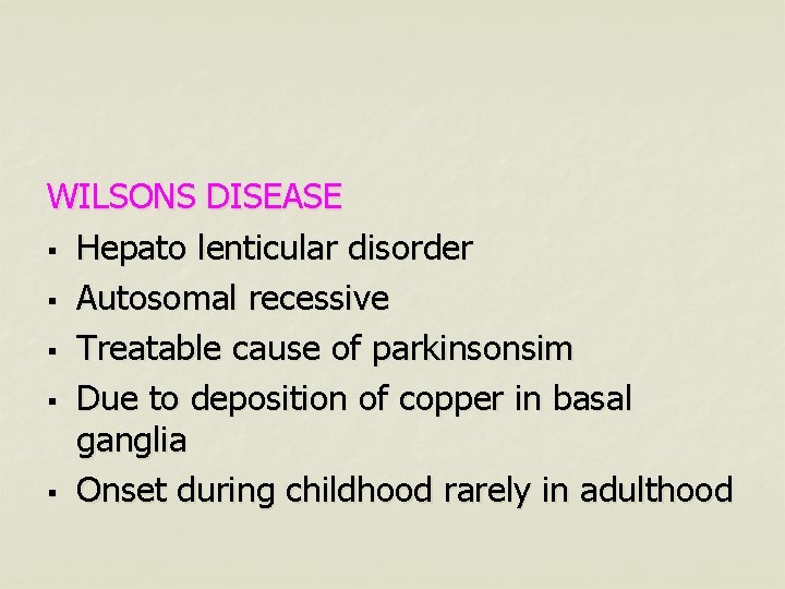 WILSONS DISEASE § Hepato lenticular disorder § Autosomal recessive § Treatable cause of parkinsonsim