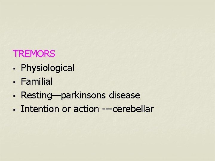 TREMORS § Physiological § Familial § Resting—parkinsons disease § Intention or action ---cerebellar 