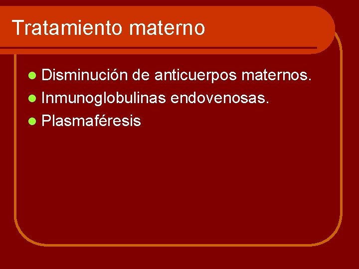 Tratamiento materno l Disminución de anticuerpos maternos. l Inmunoglobulinas endovenosas. l Plasmaféresis 