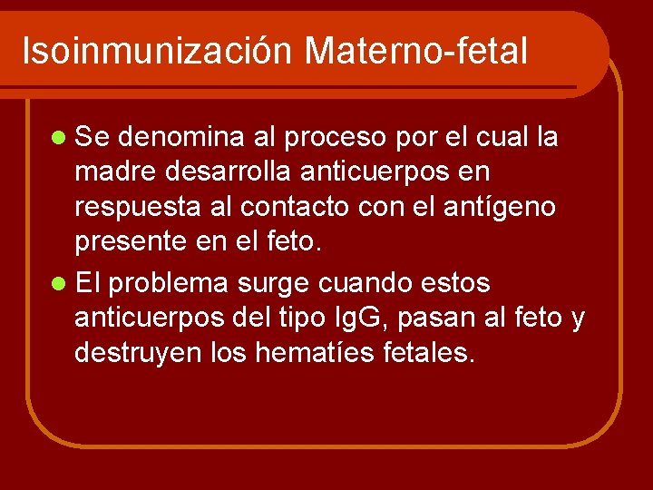 Isoinmunización Materno-fetal l Se denomina al proceso por el cual la madre desarrolla anticuerpos