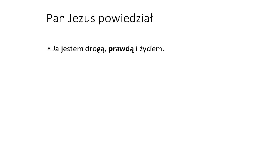 Pan Jezus powiedział • Ja jestem drogą, prawdą i życiem. 