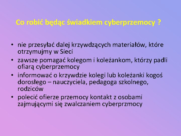 Co robić będąc świadkiem cyberprzemocy ? • nie przesyłać dalej krzywdzących materiałów, które otrzymujmy