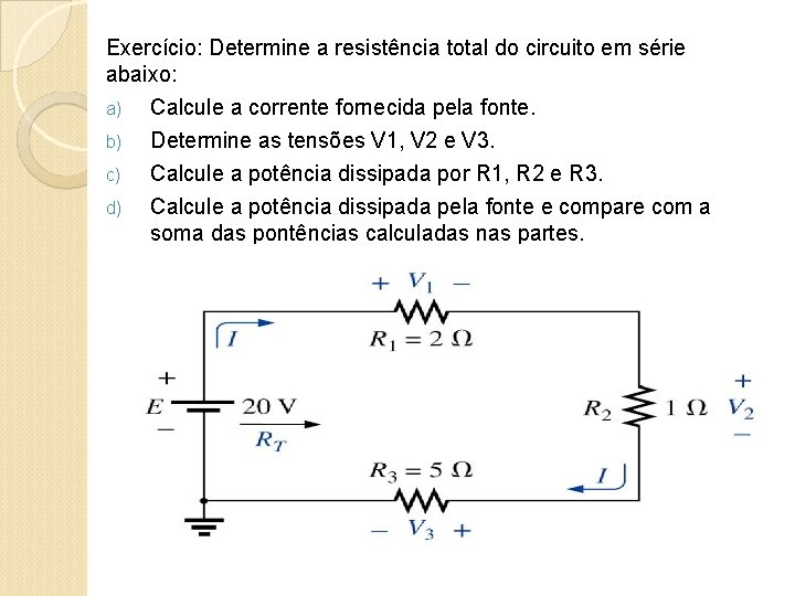Exercício: Determine a resistência total do circuito em série abaixo: a) b) c) d)