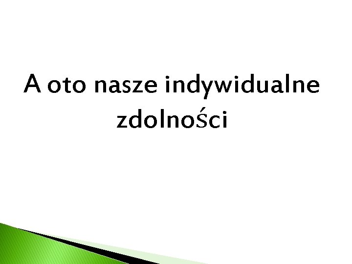 A oto nasze indywidualne zdolności 