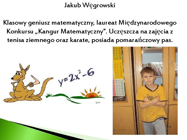 Jakub Węgrowski Klasowy geniusz matematyczny, laureat Międzynarodowego Konkursu „Kangur Matematyczny”. Uczęszcza na zajęcia z