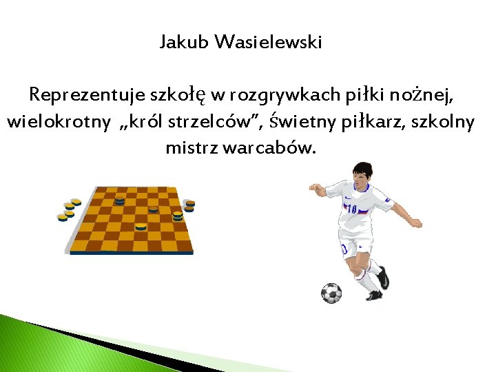 Jakub Wasielewski Reprezentuje szkołę w rozgrywkach piłki nożnej, wielokrotny „król strzelców”, świetny piłkarz, szkolny