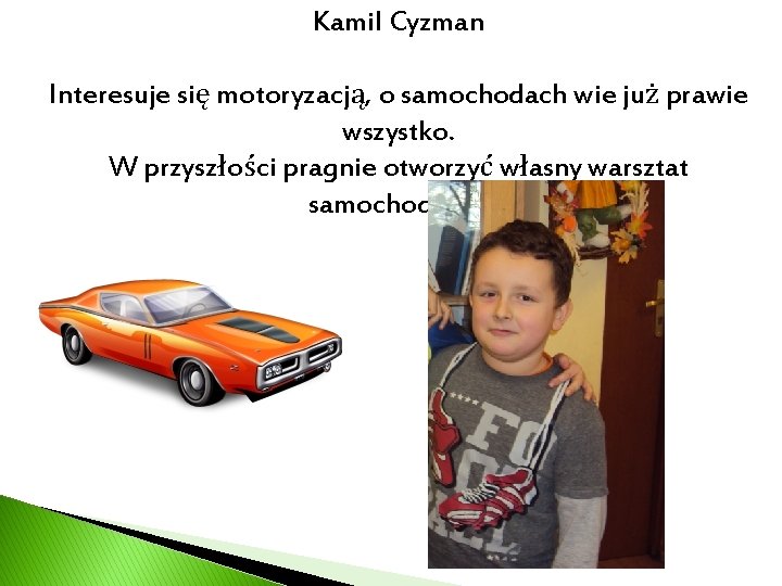 Kamil Cyzman Interesuje się motoryzacją, o samochodach wie już prawie wszystko. W przyszłości pragnie