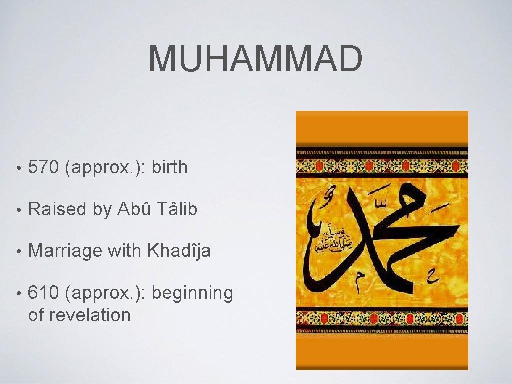 MUHAMMAD • 570 (approx. ): birth • Raised by Abû Tâlib • Marriage with