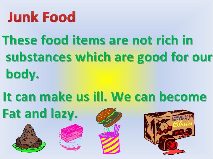 Junk Food These food items are not rich in substances which are good for