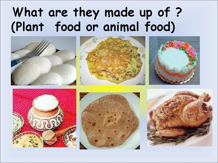 What are they made up of ? (Plant food or animal food) 
