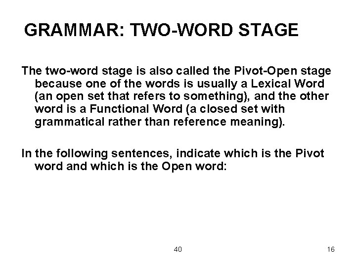 GRAMMAR: TWO-WORD STAGE The two-word stage is also called the Pivot-Open stage because one